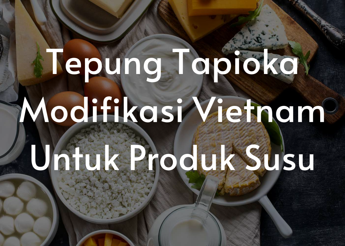 Tepung Tapioka Modifikasi Vietnam Untuk Produk Susu